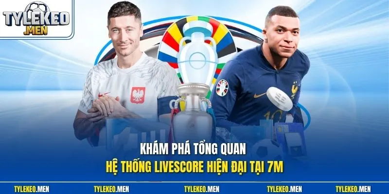 Khám phá tổng quan hệ thống Livescore hiện đại tại 7M